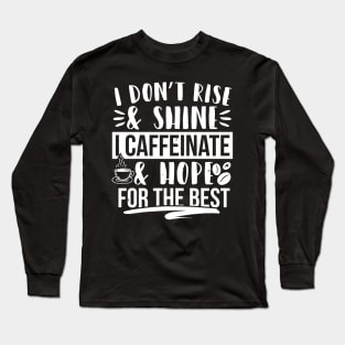 I Don't Rise & Shine I Caffeinate & Hope For The Best Long Sleeve T-Shirt